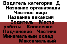 Водитель категории «Д» › Название организации ­ Частное лицо  › Название вакансии ­ Водитель › Место работы ­ Коваленко,52 › Подчинение ­ Частник  › Минимальный оклад ­ 20 000 › Максимальный оклад ­ 40 000 › База расчета процента ­ От выработки часов › Возраст до ­ 45 - Мордовия респ. Работа » Вакансии   
